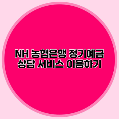 NH 농협은행 정기예금 상담 서비스 이용하기