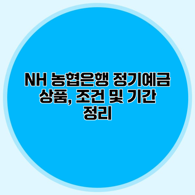 NH 농협은행 정기예금 상품, 조건 및 기간 정리