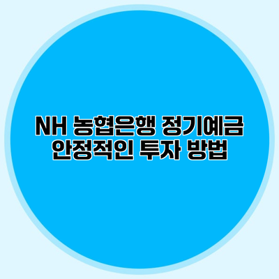 NH 농협은행 정기예금 안정적인 투자 방법
