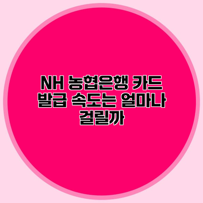 NH 농협은행 카드 발급 속도는 얼마나 걸릴까?