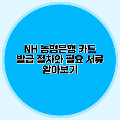 NH 농협은행 카드 발급 절차와 필요 서류 알아보기