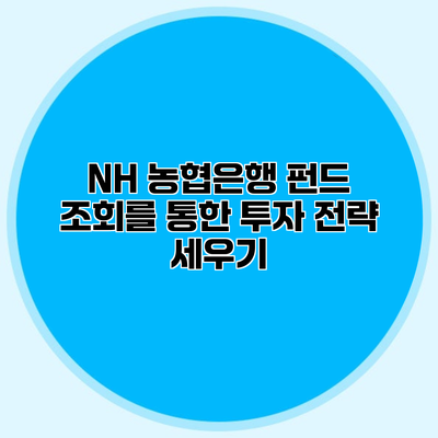 NH 농협은행 펀드 조회를 통한 투자 전략 세우기