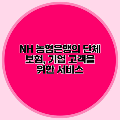 NH 농협은행의 단체 보험, 기업 고객을 위한 서비스