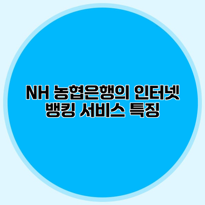 NH 농협은행의 인터넷 뱅킹 서비스 특징