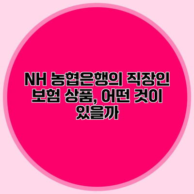 NH 농협은행의 직장인 보험 상품, 어떤 것이 있을까?