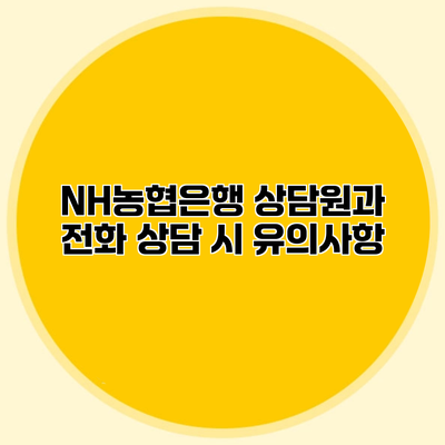 NH농협은행 상담원과 전화 상담 시 유의사항