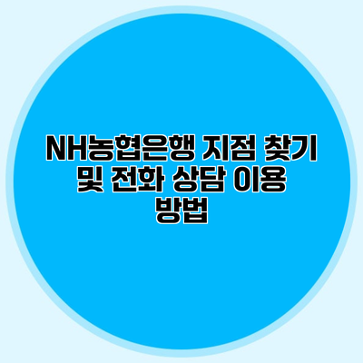 NH농협은행 지점 찾기 및 전화 상담 이용 방법