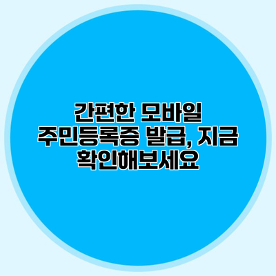 간편한 모바일 주민등록증 발급, 지금 확인해보세요