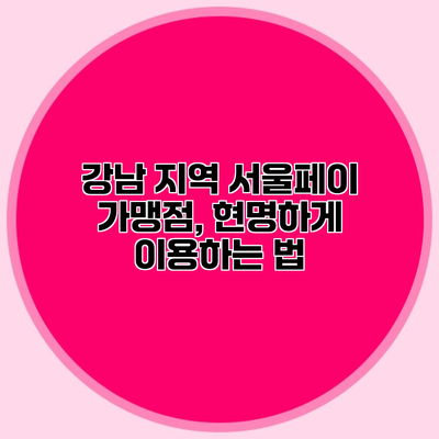 강남 지역 서울페이 가맹점, 현명하게 이용하는 법