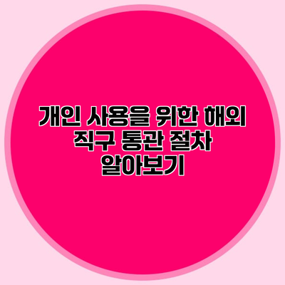 개인 사용을 위한 해외 직구 통관 절차 알아보기