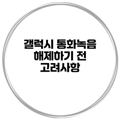 갤럭시 통화녹음 해제하기 전 고려사항