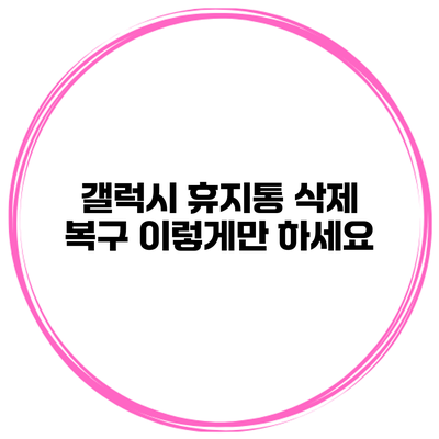 갤럭시 휴지통 삭제 복구 이렇게만 하세요