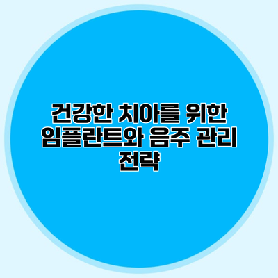 건강한 치아를 위한 임플란트와 음주 관리 전략