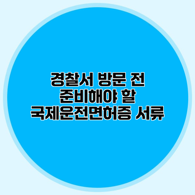 경찰서 방문 전 준비해야 할 국제운전면허증 서류