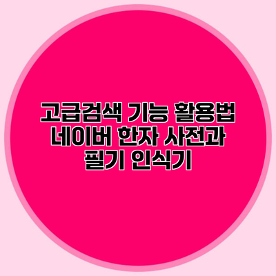 고급검색 기능 활용법 네이버 한자 사전과 필기 인식기