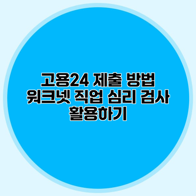 고용24 제출 방법 워크넷 직업 심리 검사 활용하기