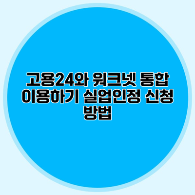 고용24와 워크넷 통합 이용하기 실업인정 신청 방법