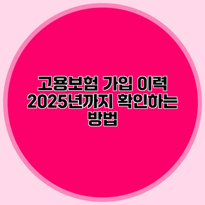 고용보험 가입 이력 2025년까지 확인하는 방법