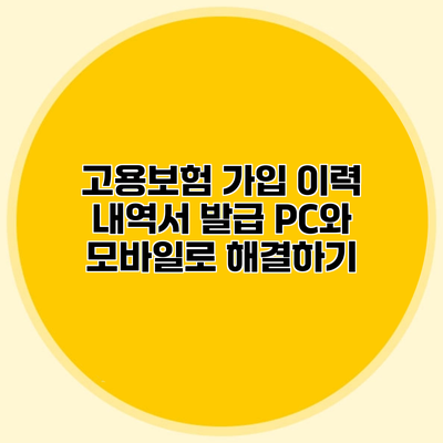 고용보험 가입 이력 내역서 발급 PC와 모바일로 해결하기