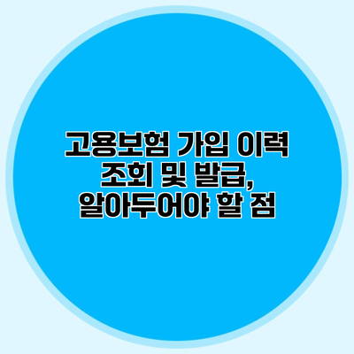 고용보험 가입 이력 조회 및 발급, 알아두어야 할 점