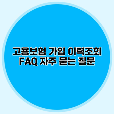 고용보험 가입 이력조회 FAQ 자주 묻는 질문
