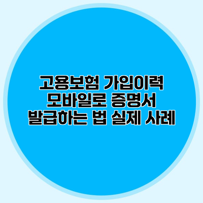 고용보험 가입이력 모바일로 증명서 발급하는 법 실제 사례
