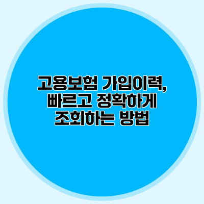 고용보험 가입이력, 빠르고 정확하게 조회하는 방법