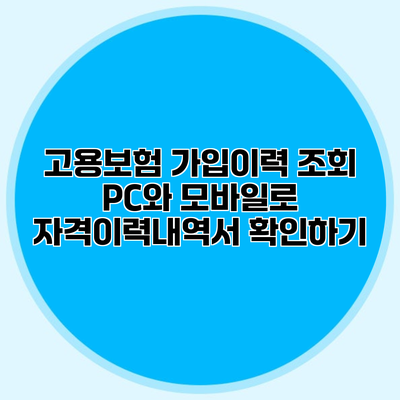 고용보험 가입이력 조회 PC와 모바일로 자격이력내역서 확인하기