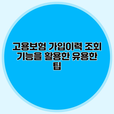 고용보험 가입이력 조회 기능을 활용한 유용한 팁