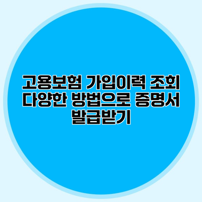 고용보험 가입이력 조회 다양한 방법으로 증명서 발급받기