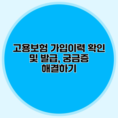 고용보험 가입이력 확인 및 발급, 궁금증 해결하기