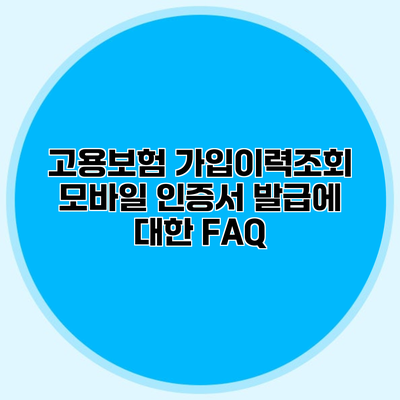 고용보험 가입이력조회 모바일 인증서 발급에 대한 FAQ
