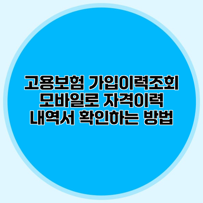 고용보험 가입이력조회 모바일로 자격이력 내역서 확인하는 방법
