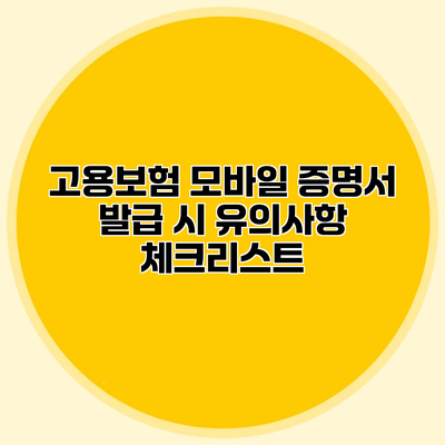 고용보험 모바일 증명서 발급 시 유의사항 체크리스트