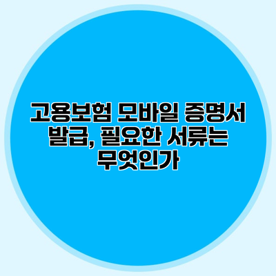고용보험 모바일 증명서 발급, 필요한 서류는 무엇인가?