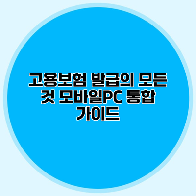 고용보험 발급의 모든 것 모바일/PC 통합 가이드