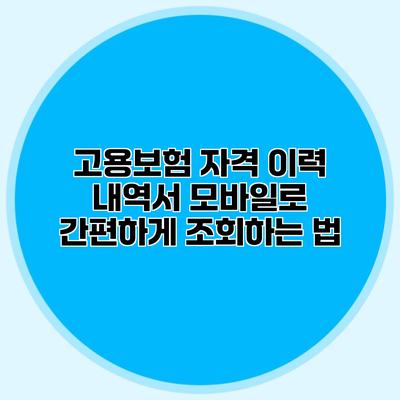 고용보험 자격 이력 내역서 모바일로 간편하게 조회하는 법