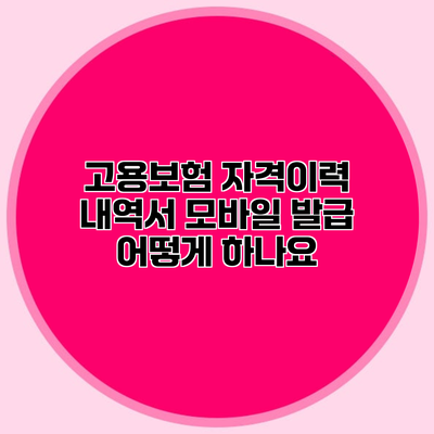 고용보험 자격이력 내역서 모바일 발급 어떻게 하나요?
