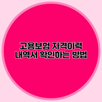 고용보험 자격이력 내역서 확인하는 방법