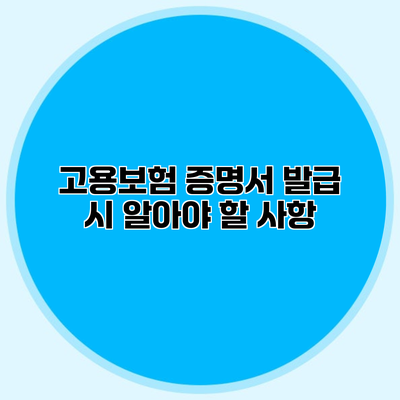 고용보험 증명서 발급 시 알아야 할 사항