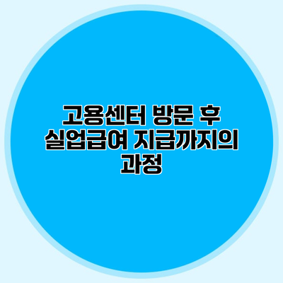 고용센터 방문 후 실업급여 지급까지의 과정