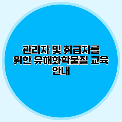 관리자 및 취급자를 위한 유해화학물질 교육 안내