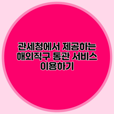관세청에서 제공하는 해외직구 통관 서비스 이용하기