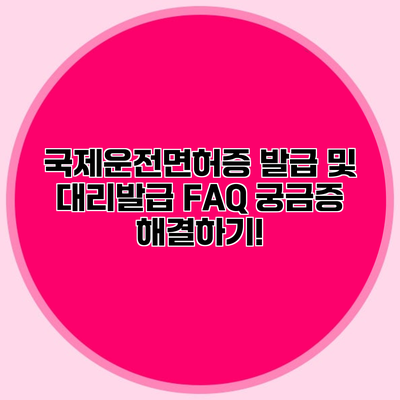 국제운전면허증 발급 및 대리발급 FAQ 궁금증 해결하기!