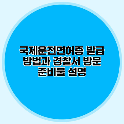 국제운전면허증 발급 방법과 경찰서 방문 준비물 설명