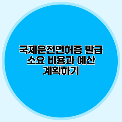 국제운전면허증 발급 소요 비용과 예산 계획하기