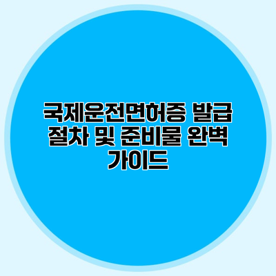 국제운전면허증 발급 절차 및 준비물 완벽 가이드