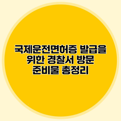 국제운전면허증 발급을 위한 경찰서 방문 준비물 총정리