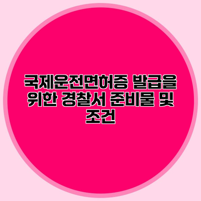 국제운전면허증 발급을 위한 경찰서 준비물 및 조건