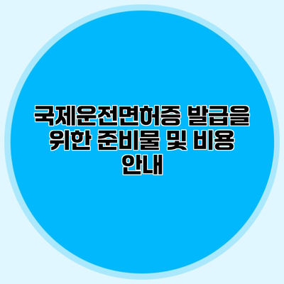국제운전면허증 발급을 위한 준비물 및 비용 안내
